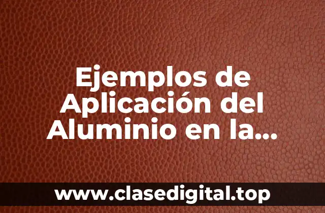 Ejemplos de Aplicación del Aluminio en la Industria