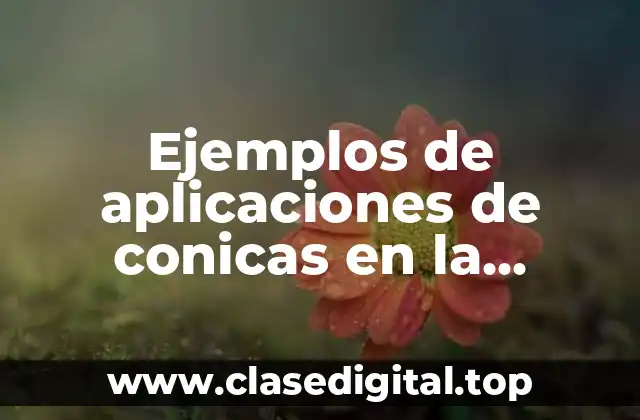 Ejemplos de aplicaciones de conicas en la tecnología y Significado