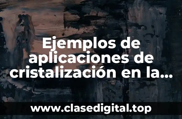 Ejemplos de aplicaciones de cristalización en la industria