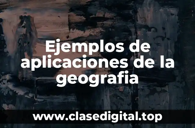 Ejemplos de aplicaciones de la geografia