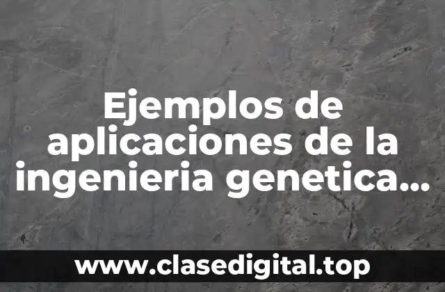 Ejemplos de aplicaciones de la ingenieria genetica en la medicina