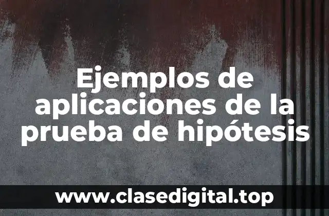 Ejemplos de aplicaciones de la prueba de hipótesis