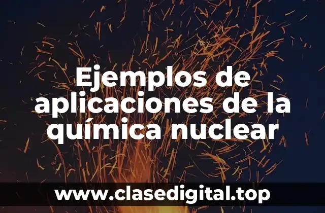 Ejemplos de aplicaciones de la química nuclear
