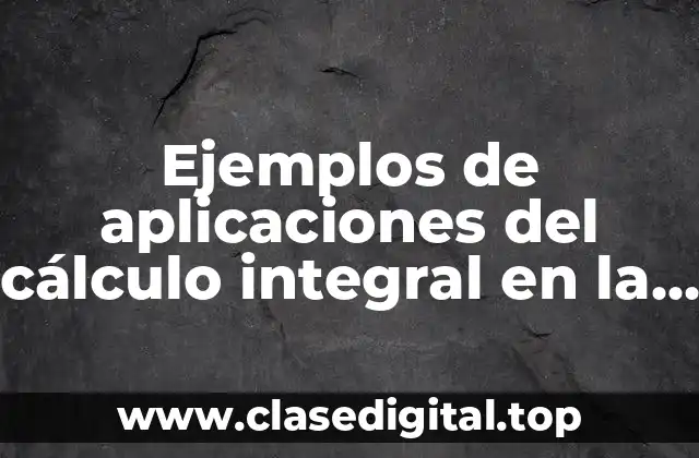 Ejemplos de aplicaciones del cálculo integral en la vida diaria