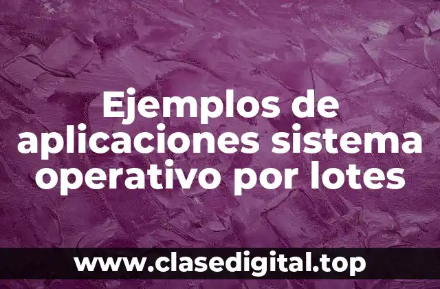 Ejemplos de aplicaciones sistema operativo por lotes