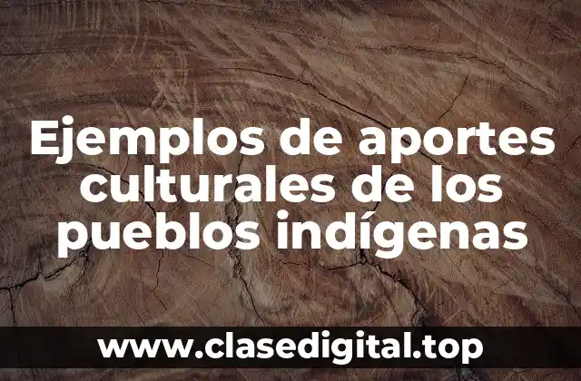 Ejemplos de aportes culturales de los pueblos indígenas