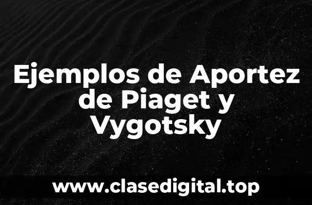 Ejemplos de Aportez de Piaget y Vygotsky