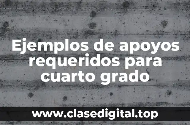 Ejemplos de apoyos requeridos para cuarto grado