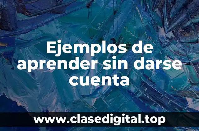 Ejemplos de aprender sin darse cuenta