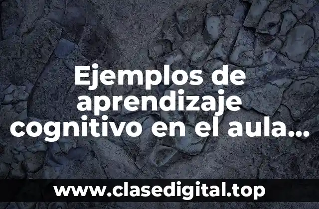 Ejemplos de aprendizaje cognitivo en el aula y Significado