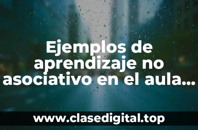 Ejemplos de aprendizaje no asociativo en el aula y Significado