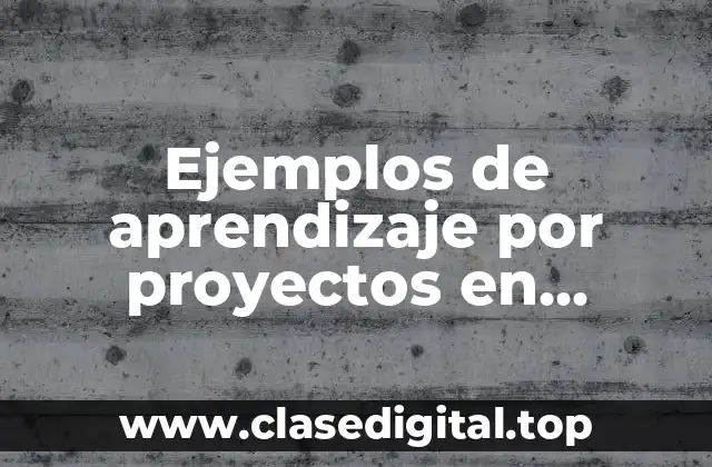 Ejemplos de aprendizaje por proyectos en secundaria