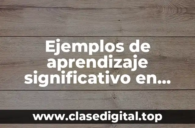 Ejemplos de aprendizaje significativo en infantil y Significado