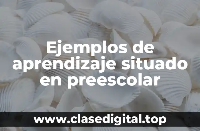 Ejemplos de aprendizaje situado en preescolar