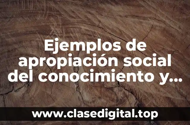 Ejemplos de apropiación social del conocimiento