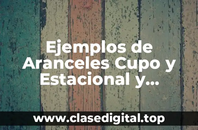 Ejemplos de Aranceles Cupo y Estacional y Significado