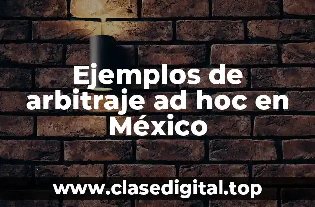 Ejemplos de arbitraje ad hoc en México