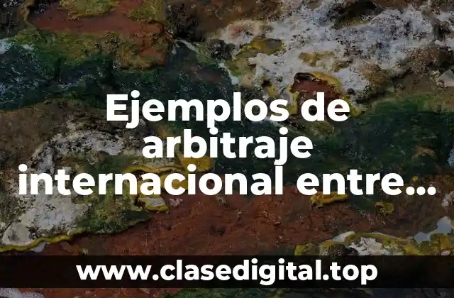 Ejemplos de arbitraje internacional entre países y Significado