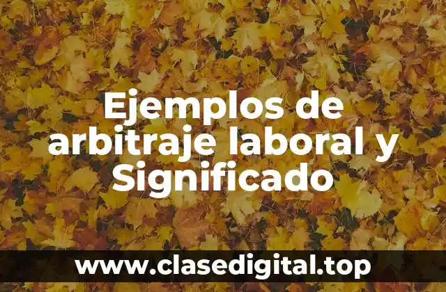 Ejemplos de arbitraje laboral y Significado