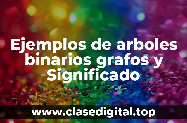 Ejemplos de arboles binarios grafos y Significado