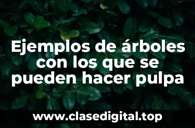 Ejemplos de árboles con los que se pueden hacer pulpa