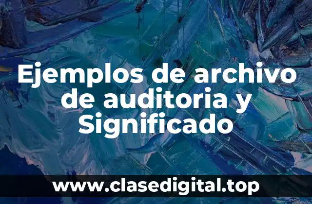 Ejemplos de archivo de auditoria y Significado