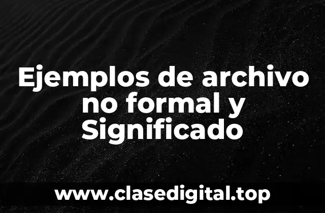 Ejemplos de archivo no formal y Significado