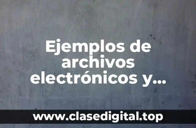 Ejemplos de archivos electrónicos y Significado