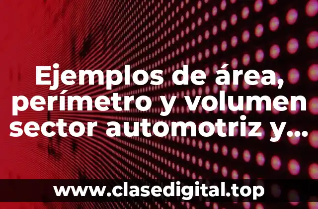 Ejemplos de área, perímetro y volumen sector automotriz y Significado