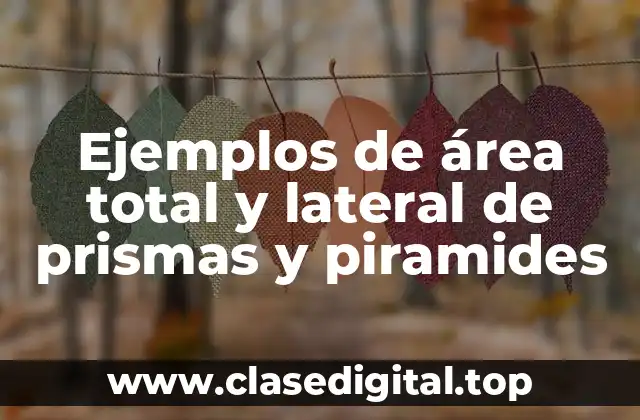Ejemplos de área total y lateral de prismas y piramides