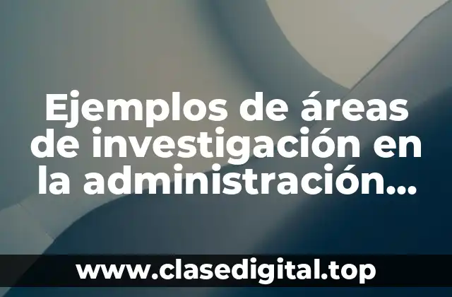 Ejemplos de áreas de investigación en la administración educativa y Significado