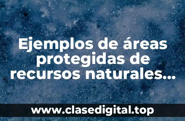 Ejemplos de áreas protegidas de recursos naturales en México y Significado