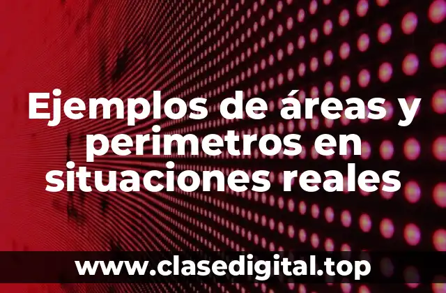 Ejemplos de áreas y perimetros en situaciones reales