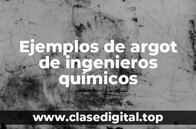Ejemplos de argot de ingenieros químicos
