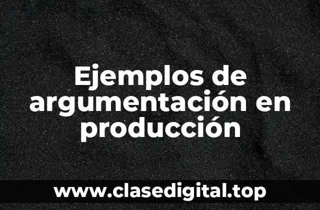 Ejemplos de argumentación en producción
