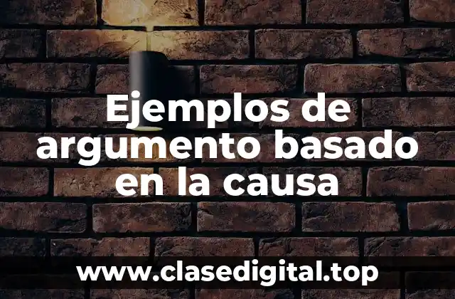 Ejemplos de argumento basado en la causa