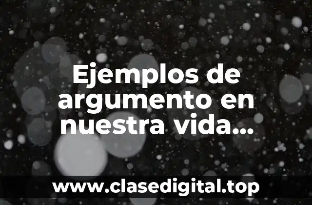 Ejemplos de argumento en nuestra vida cotidiana y Significado
