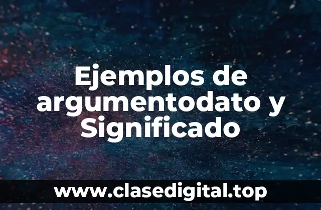 Ejemplos de argumentodato y Significado
