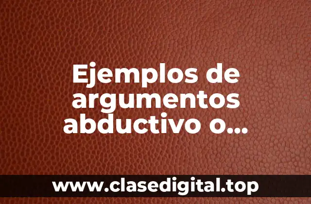 Ejemplos de argumentos abductivo o explicativo