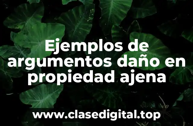 Ejemplos de argumentos daño en propiedad ajena