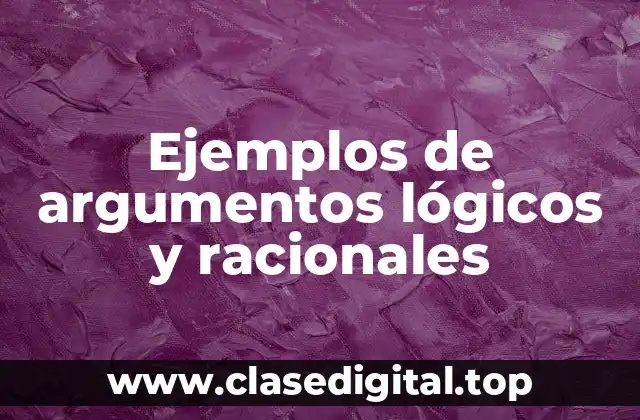 Ejemplos de argumentos lógicos y racionales