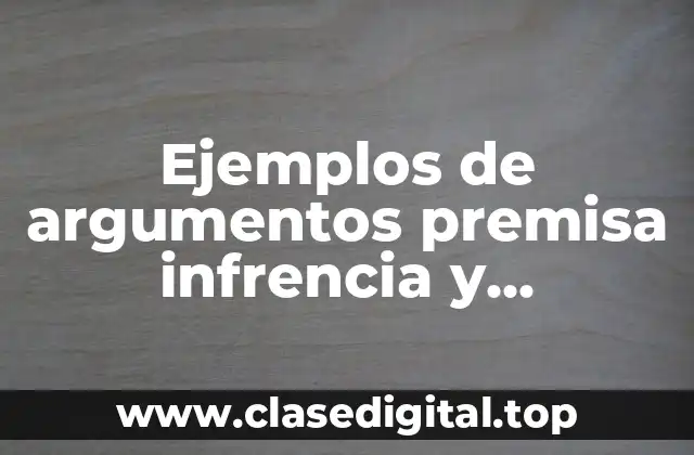Ejemplos de argumentos premisa infrencia y conclusion