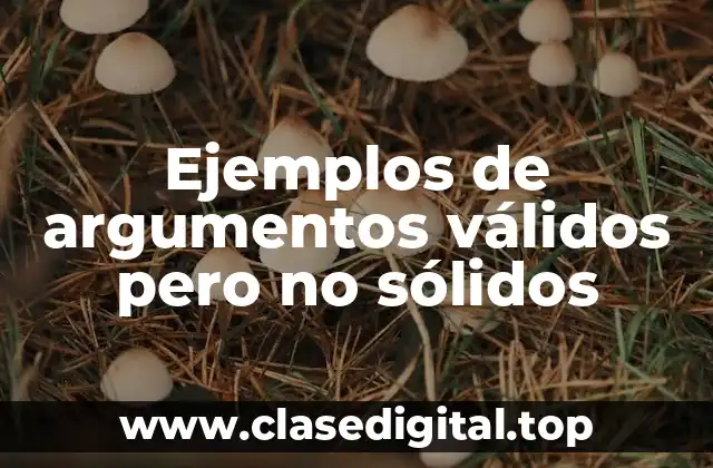 Ejemplos de argumentos válidos pero no sólidos