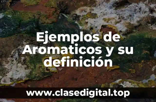 Ejemplos de Aromaticos y su definición