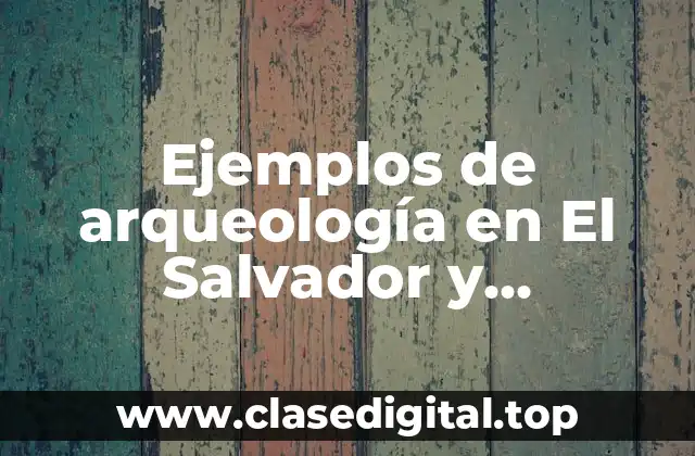 Ejemplos de arqueología en El Salvador y Significado