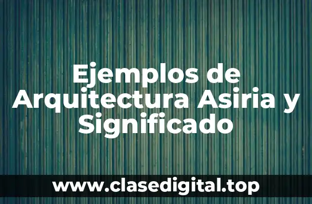 Ejemplos de Arquitectura Asiria y Significado