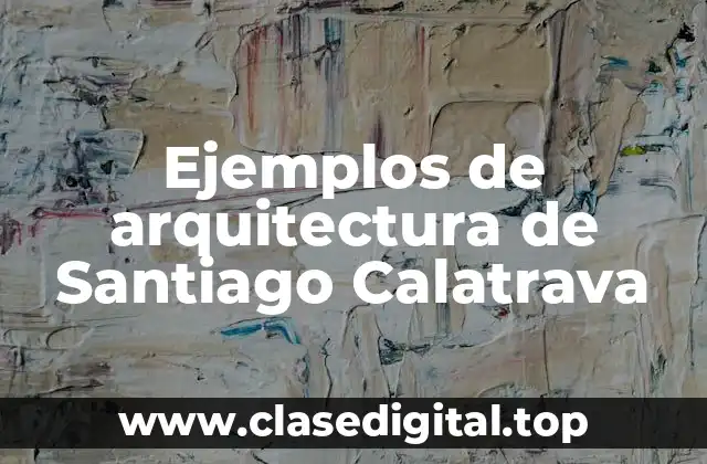 Ejemplos de arquitectura de Santiago Calatrava