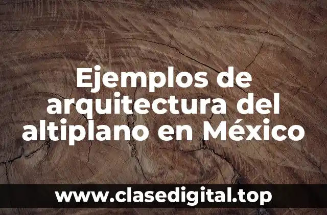 Ejemplos de arquitectura del altiplano en México