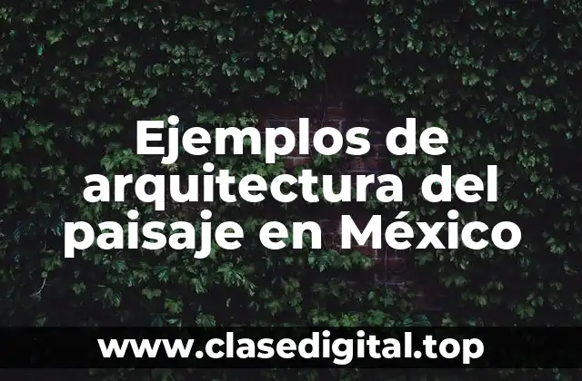 Ejemplos de arquitectura del paisaje en México