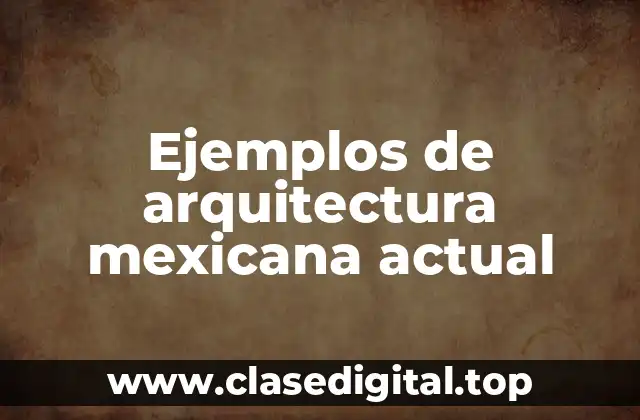 Ejemplos de arquitectura mexicana actual